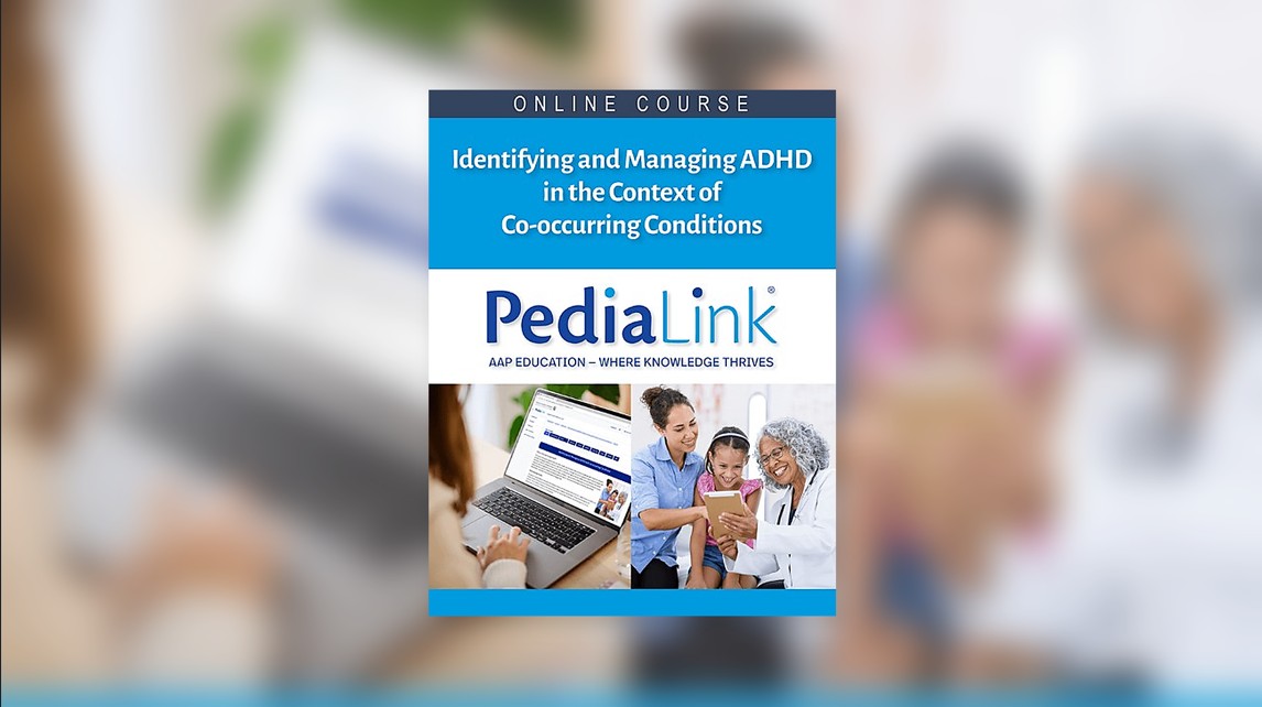 AAP's free PediaLink® online training course titled "Identifying and Managing ADHD in the Context of Co-occurring Conditions."