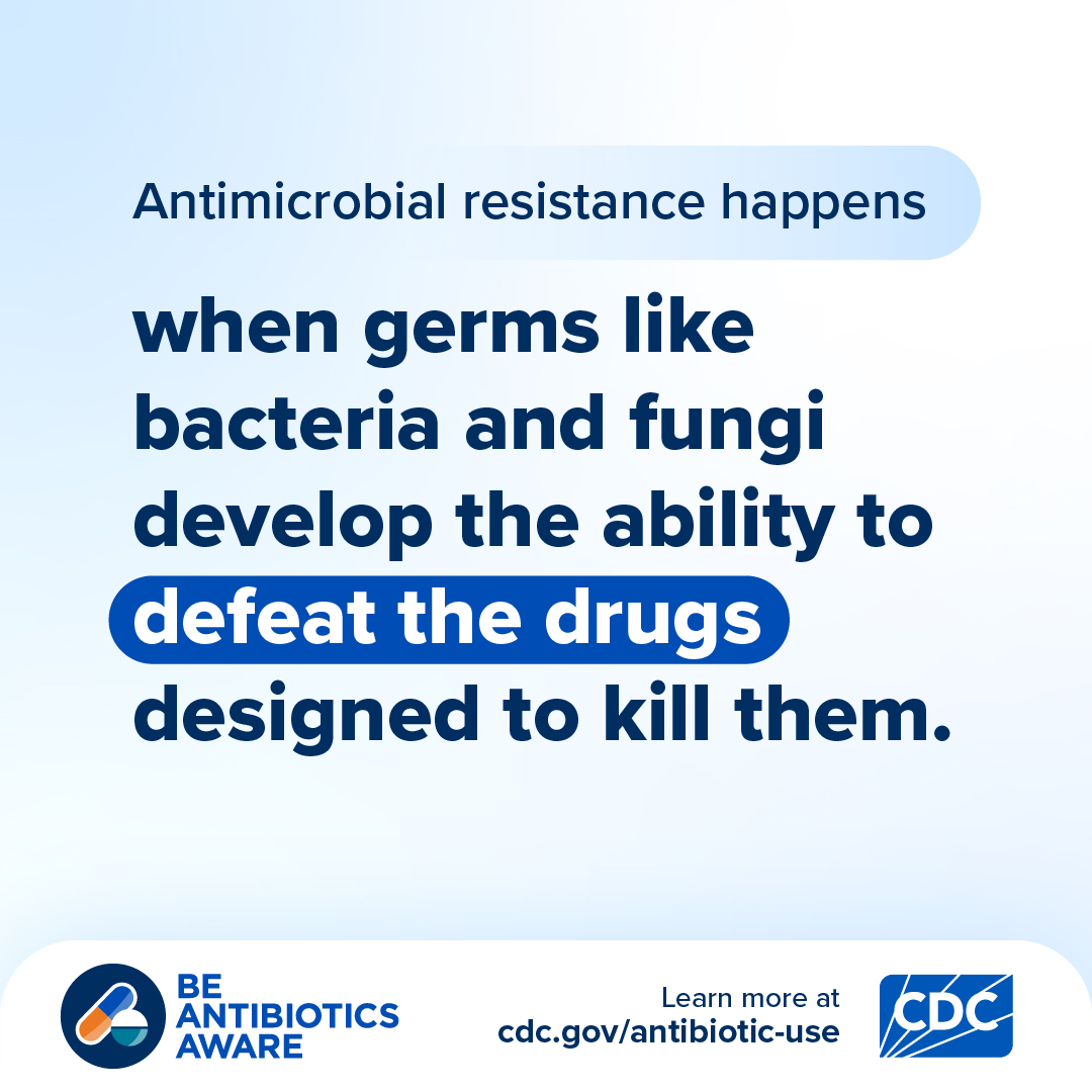 “Antimicrobial resistance happens when germs like bacteria and fungi develop the ability to defeat the drugs designed to kill them.” BAA logo in bottom left-hand corner, CDC logo and “Learn more at www.cdc.gov/antibiotic-use” in bottom right-hand corner.