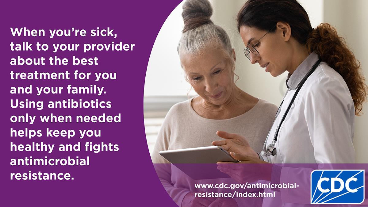 When you're sick talk to your provider about the best treatment for you and your family. Using antibiotics only when needed helps keep you healthy and fights antimicrobial resistance.
