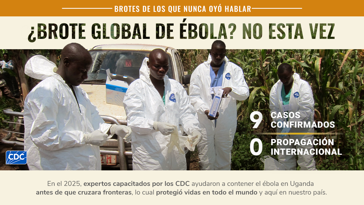 En el 2025, expertos capacitados por los CDC ayudaron a contener el ébola en Uganda antes de que cruzara fronteras, lo cual protegió vidas en todo el mundo y aquí en nuestro país.