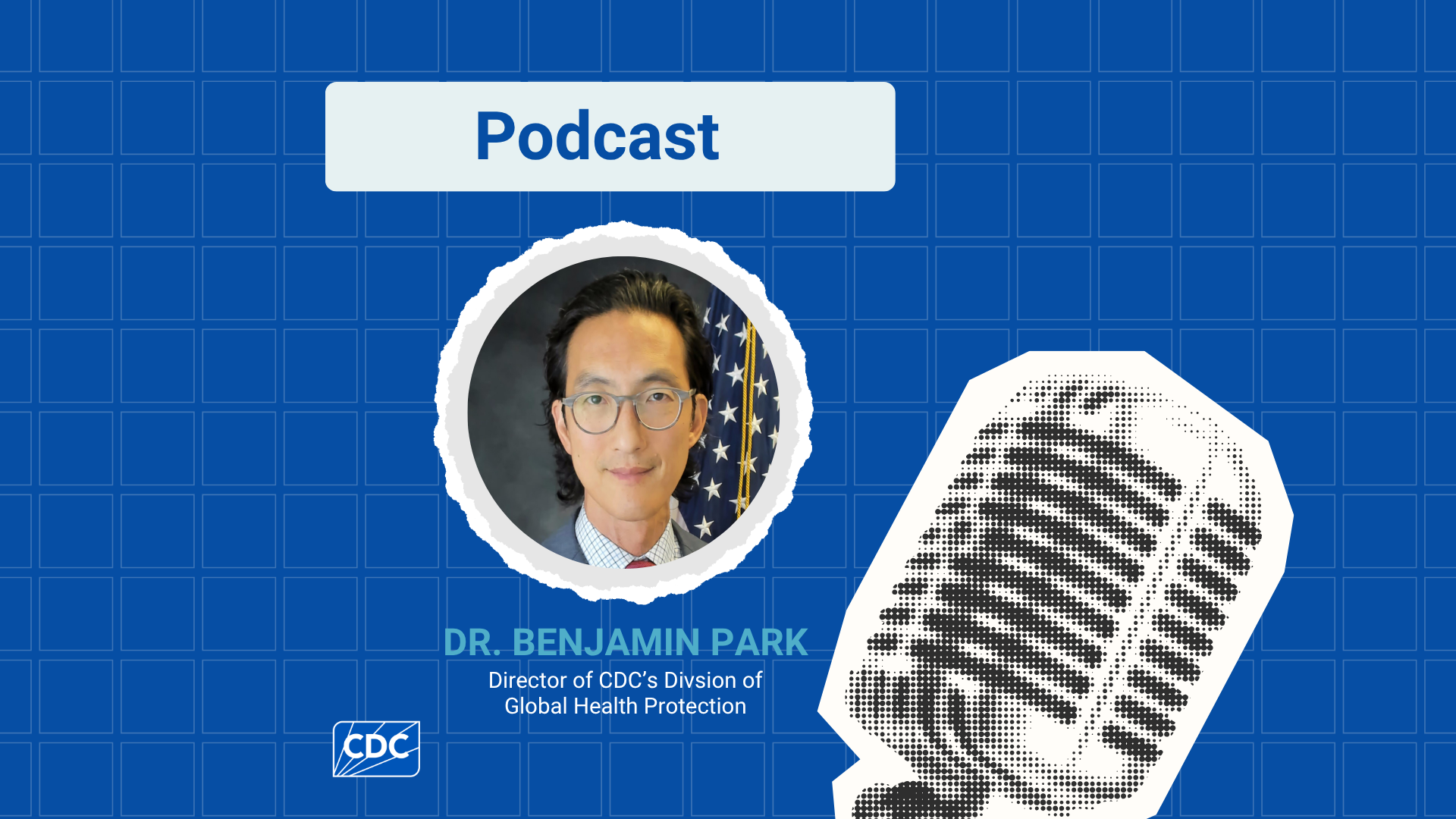 Blue graphic with centralized circle in the middle with photo of a man with glasses against a U.S. flag. Under the circle graphic the text reads "Dr. Benjamin Park Director of CDC's Division of Global Health Protection".