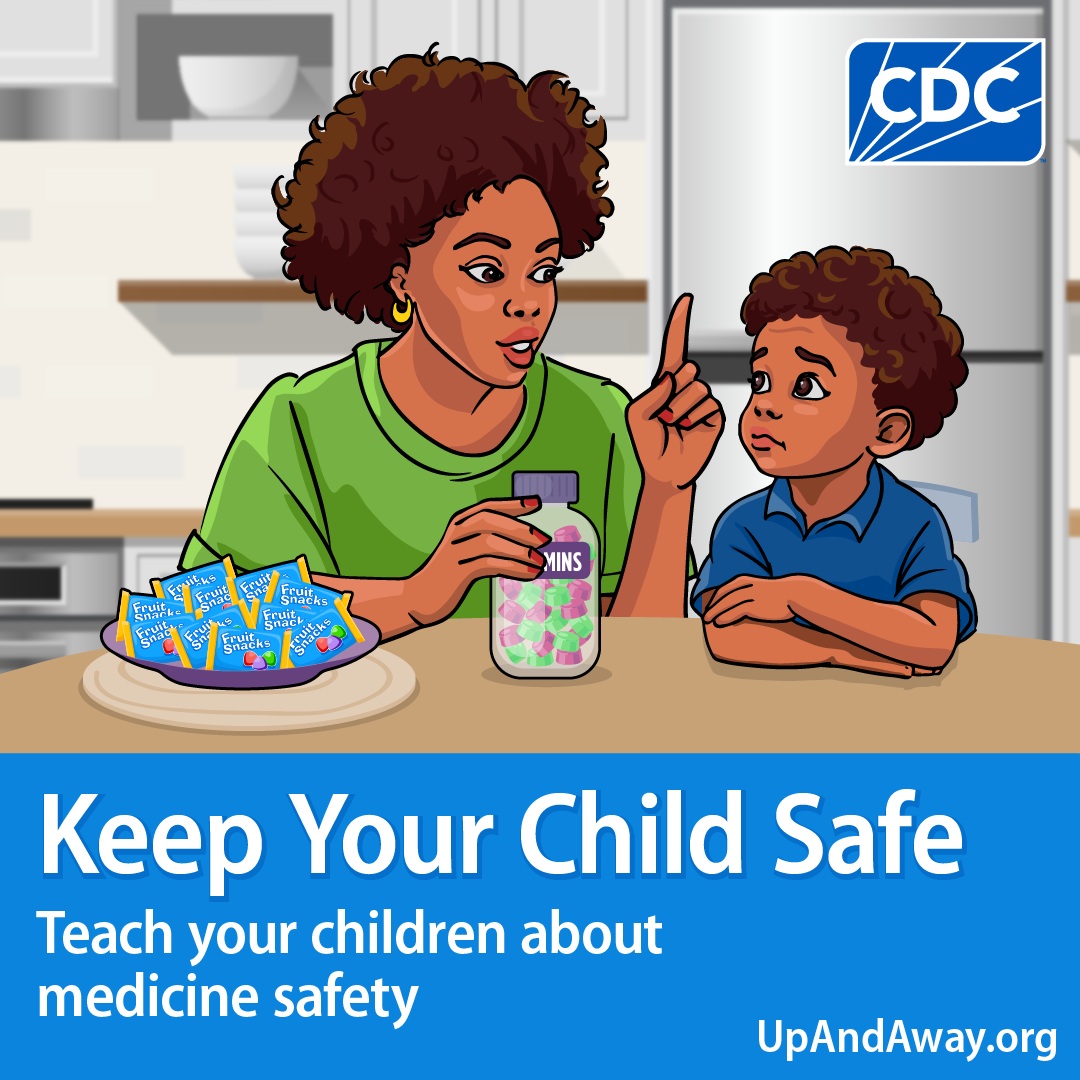 Mother and child sitting at a table with vitamins and fruit snacks. Mother is explaining to the child that medicine isn’t candy. Text reads “Keep your child safe, teach your children about medicine safety.” With CDC logo and upandaway.org