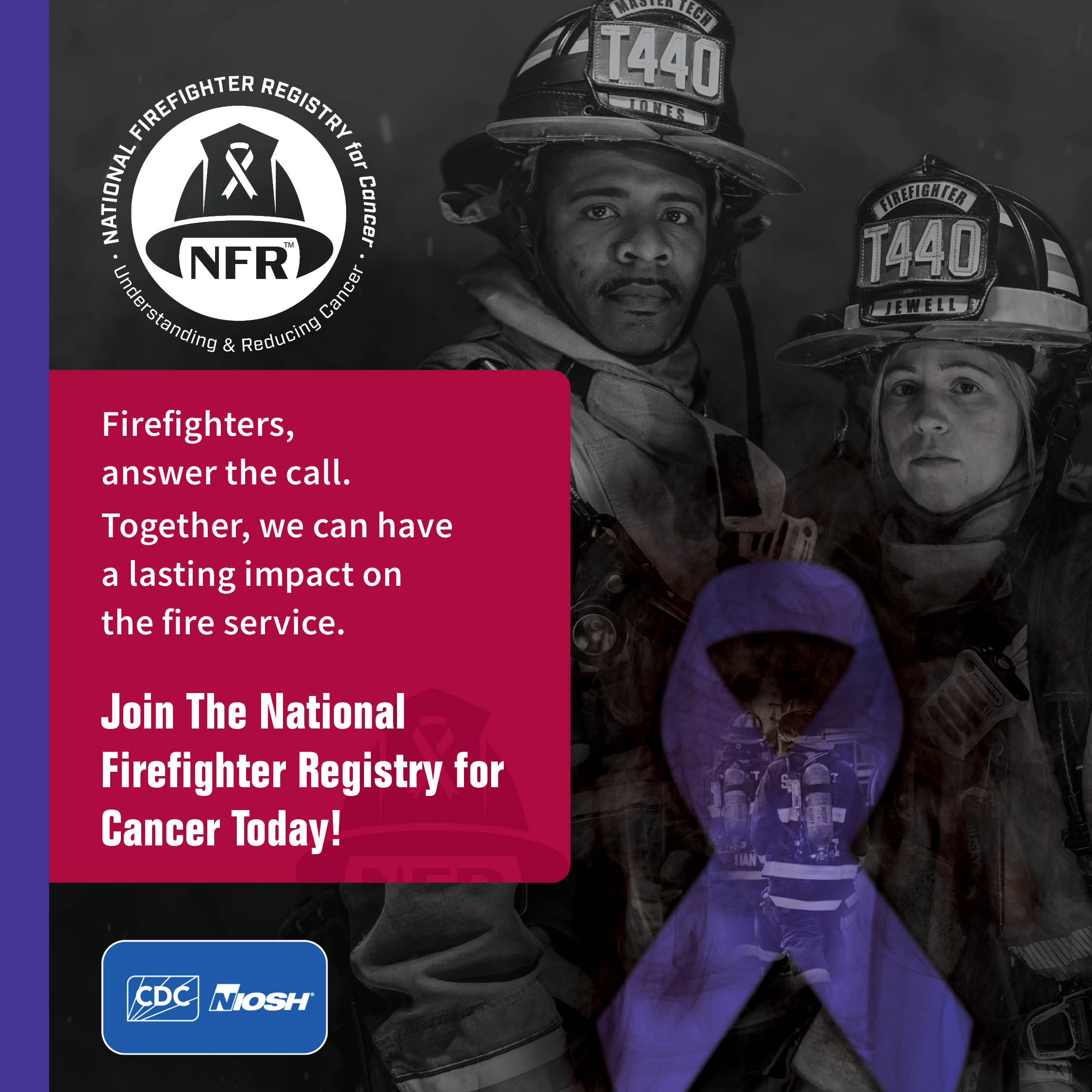 Firefighters, answer the call. Together, we can have a lasting impact on the fire service. Join the NFR for Cancer.