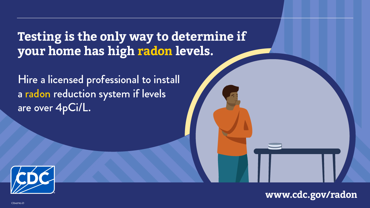 Person testing home for radon. Text says, "Testing is the one way to determine in your home has high radon levels. Hire a licensed professional to install a radon reduction system if levels are over 4pCi/L."