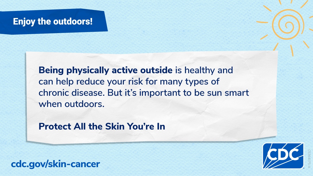 Enjoy the outdoors! Being physically active outside is healthy and can help reduce your risk for many types of chronic disease. But it's important to be sun smart when outdoors. Protect all the skin you're in. CDC.gov/skin-cancer